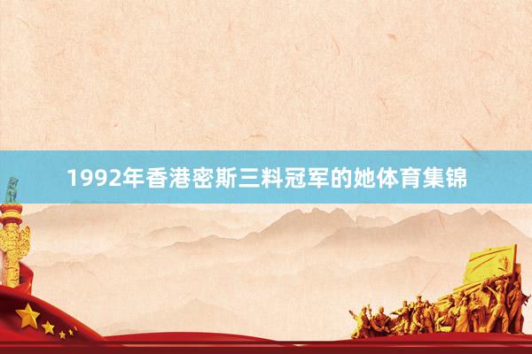 1992年香港密斯三料冠军的她体育集锦