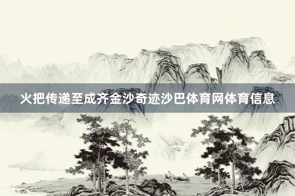 火把传递至成齐金沙奇迹沙巴体育网体育信息