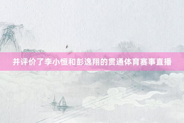并评价了李小恒和彭逸翔的贯通体育赛事直播
