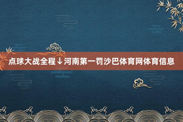 点球大战全程↓河南第一罚沙巴体育网体育信息