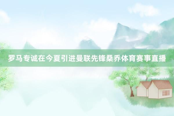 罗马专诚在今夏引进曼联先锋桑乔体育赛事直播