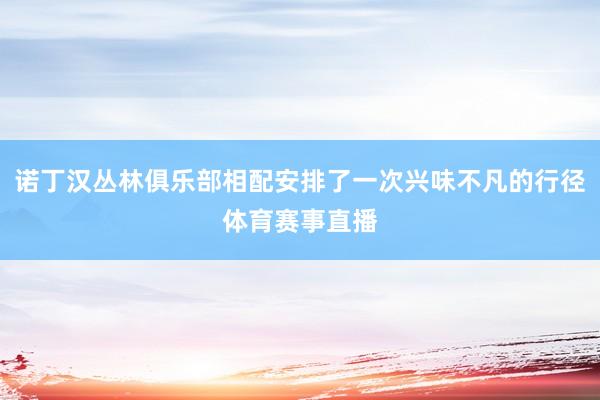 诺丁汉丛林俱乐部相配安排了一次兴味不凡的行径体育赛事直播