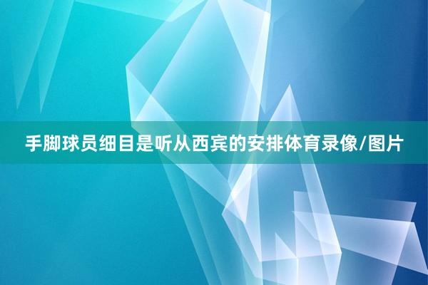 手脚球员细目是听从西宾的安排体育录像/图片