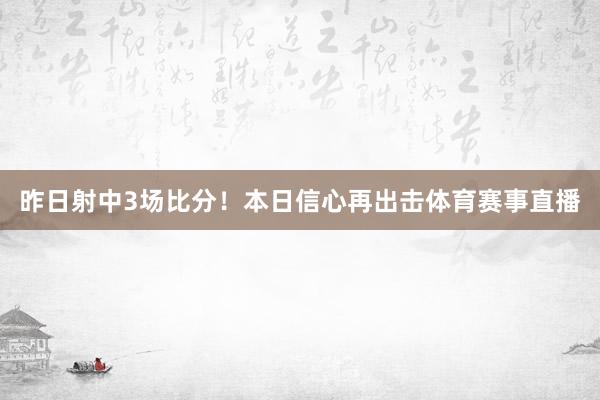 昨日射中3场比分！本日信心再出击体育赛事直播