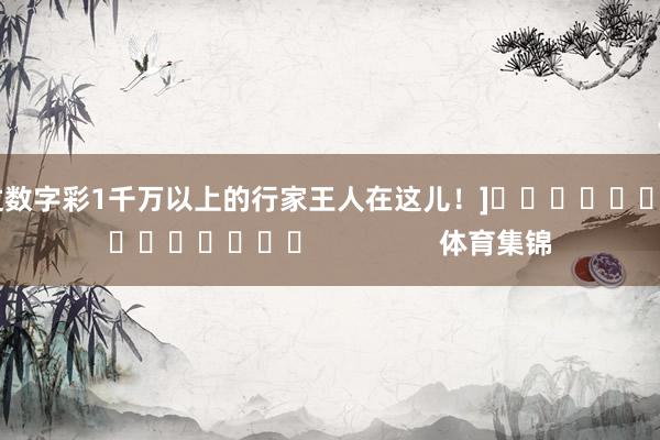 中过数字彩1千万以上的行家王人在这儿！]															                体育集锦