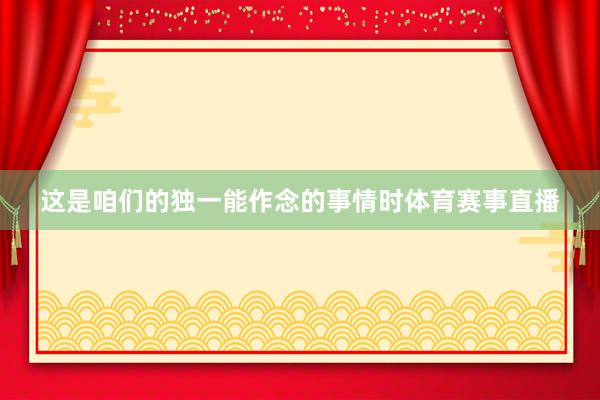 这是咱们的独一能作念的事情时体育赛事直播