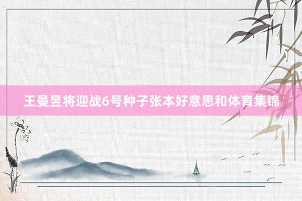 王曼昱将迎战6号种子张本好意思和体育集锦