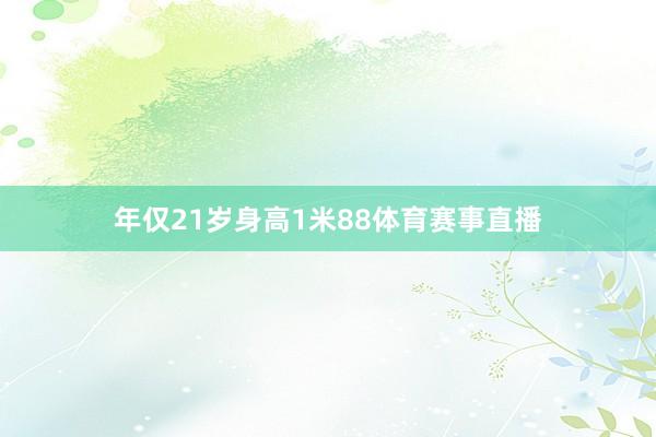 年仅21岁身高1米88体育赛事直播