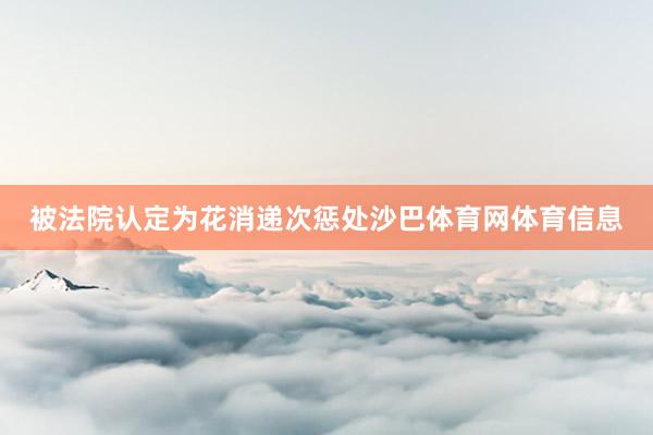 被法院认定为花消递次惩处沙巴体育网体育信息