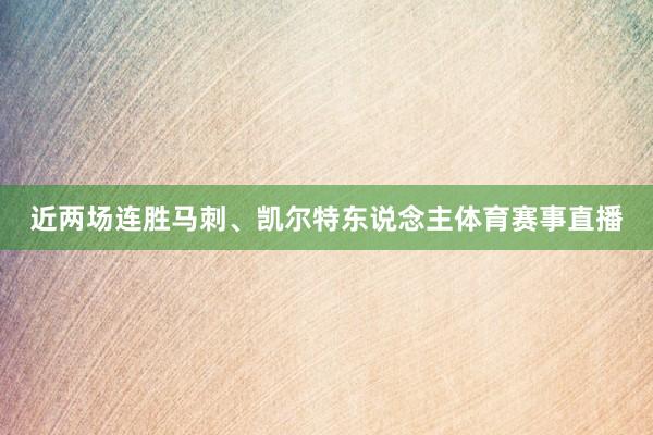 近两场连胜马刺、凯尔特东说念主体育赛事直播