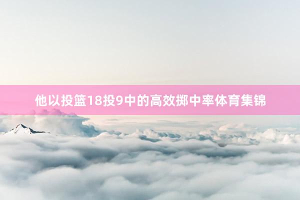 他以投篮18投9中的高效掷中率体育集锦