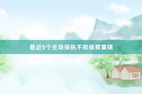 最近5个主场保执不败体育集锦