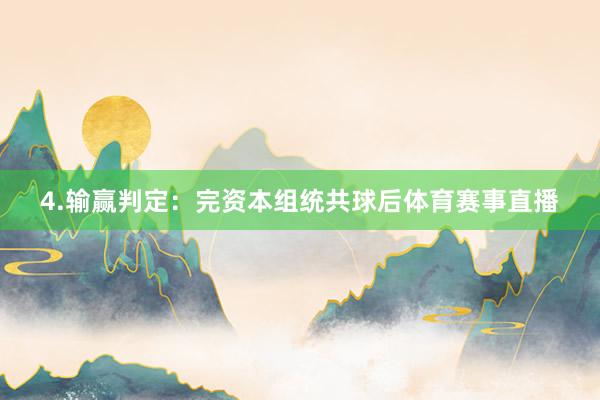 4.输赢判定：完资本组统共球后体育赛事直播