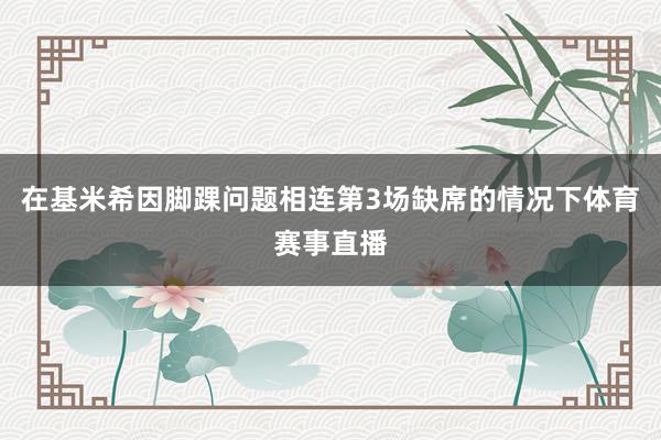 在基米希因脚踝问题相连第3场缺席的情况下体育赛事直播