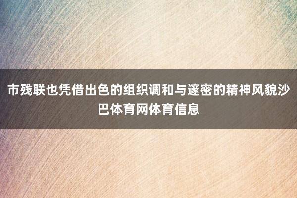 市残联也凭借出色的组织调和与邃密的精神风貌沙巴体育网体育信息