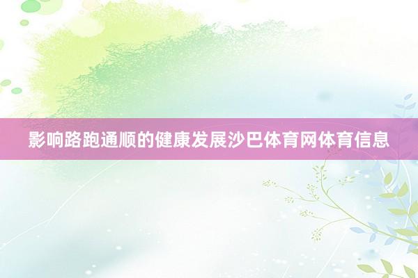 影响路跑通顺的健康发展沙巴体育网体育信息