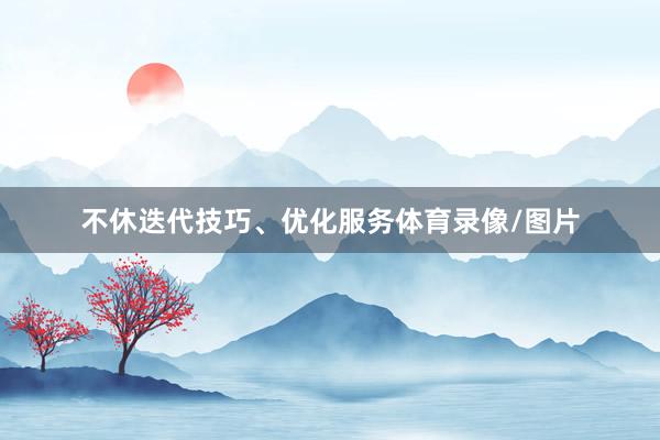 不休迭代技巧、优化服务体育录像/图片