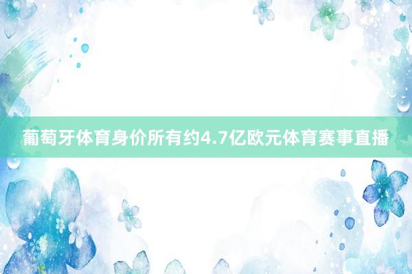 葡萄牙体育身价所有约4.7亿欧元体育赛事直播