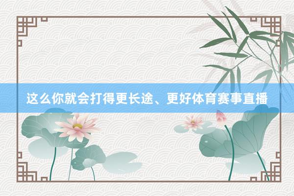 这么你就会打得更长途、更好体育赛事直播
