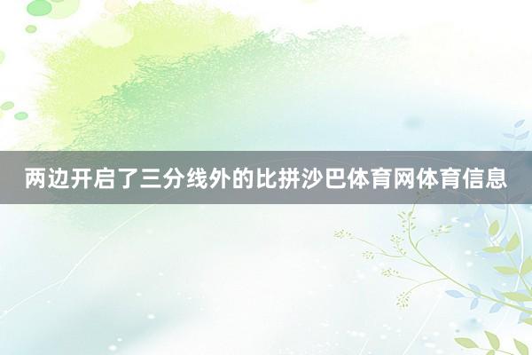 两边开启了三分线外的比拼沙巴体育网体育信息