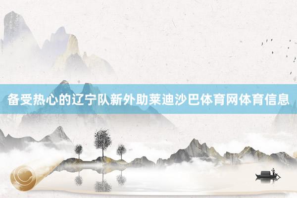 备受热心的辽宁队新外助莱迪沙巴体育网体育信息