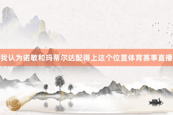 我认为诺敏和玛蒂尔达配得上这个位置体育赛事直播