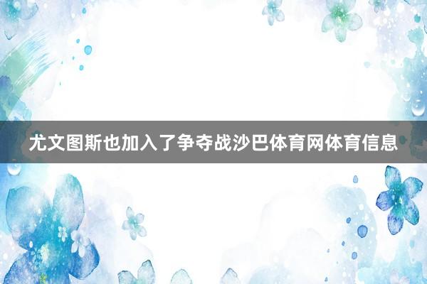 尤文图斯也加入了争夺战沙巴体育网体育信息