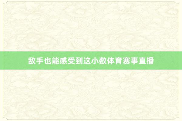 敌手也能感受到这小数体育赛事直播