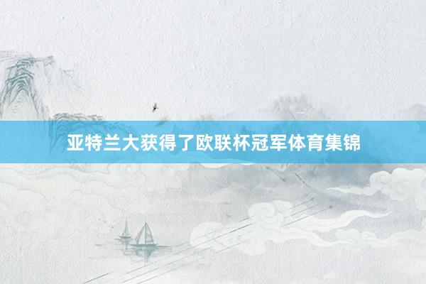 亚特兰大获得了欧联杯冠军体育集锦