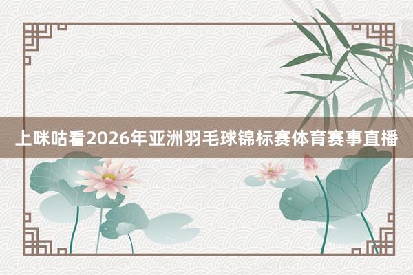 上咪咕看2026年亚洲羽毛球锦标赛体育赛事直播