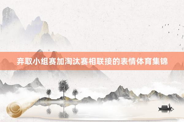 弃取小组赛加淘汰赛相联接的表情体育集锦