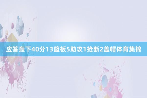 应答轰下40分13篮板5助攻1抢断2盖帽体育集锦