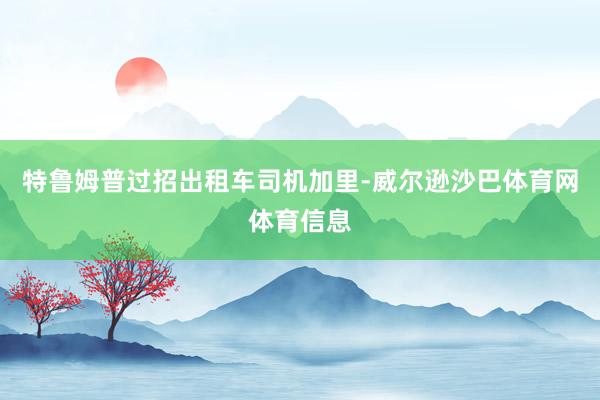 特鲁姆普过招出租车司机加里-威尔逊沙巴体育网体育信息