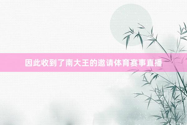 因此收到了南大王的邀请体育赛事直播