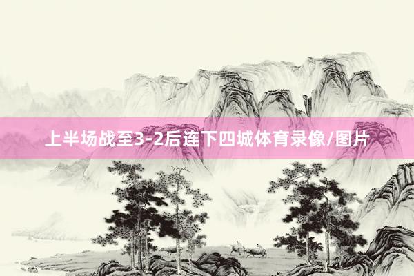 上半场战至3-2后连下四城体育录像/图片