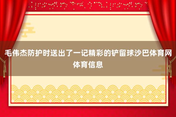 毛伟杰防护时送出了一记精彩的铲留球沙巴体育网体育信息