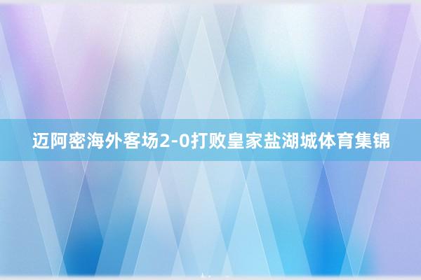 迈阿密海外客场2-0打败皇家盐湖城体育集锦