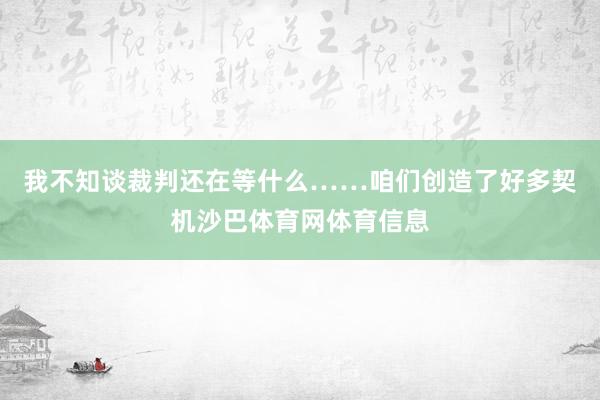 我不知谈裁判还在等什么……咱们创造了好多契机沙巴体育网体育信息