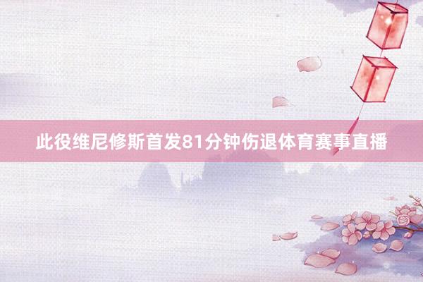 此役维尼修斯首发81分钟伤退体育赛事直播