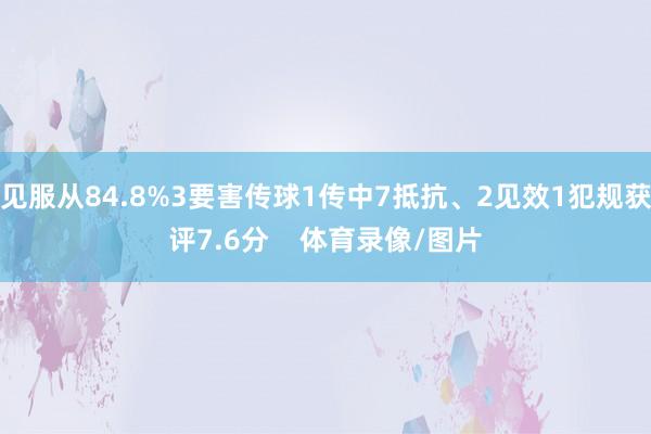 见服从84.8%3要害传球1传中7抵抗、2见效1犯规获评7.6分    体育录像/图片
