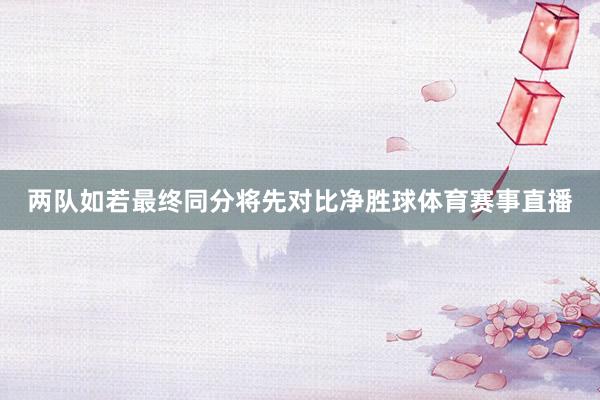两队如若最终同分将先对比净胜球体育赛事直播