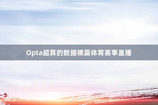 Opta超算的数据裸露体育赛事直播