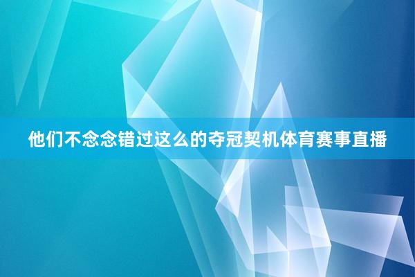 他们不念念错过这么的夺冠契机体育赛事直播