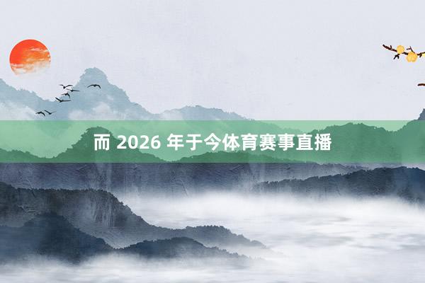而 2026 年于今体育赛事直播