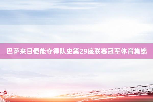 巴萨来日便能夺得队史第29座联赛冠军体育集锦