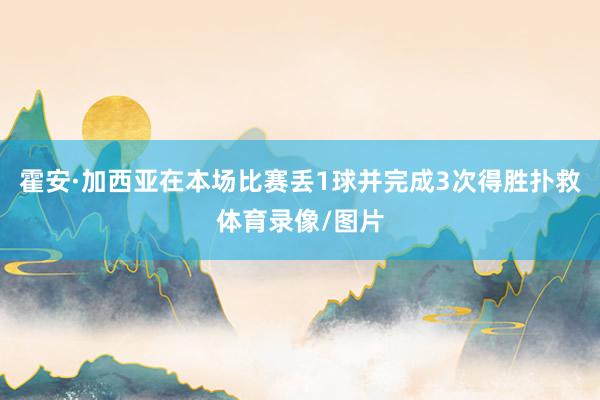 霍安·加西亚在本场比赛丢1球并完成3次得胜扑救体育录像/图片