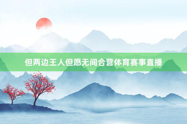 但两边王人但愿无间合营体育赛事直播