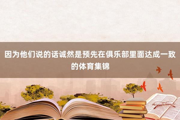 因为他们说的话诚然是预先在俱乐部里面达成一致的体育集锦