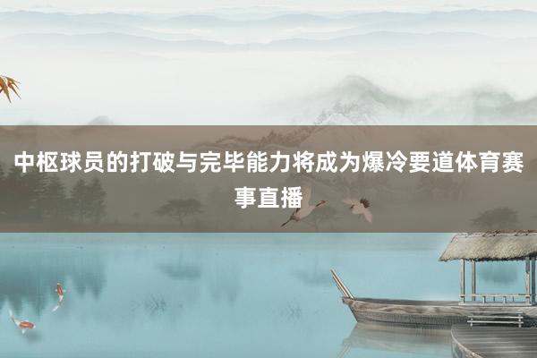 中枢球员的打破与完毕能力将成为爆冷要道体育赛事直播
