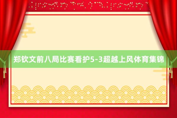 郑钦文前八局比赛看护5-3超越上风体育集锦